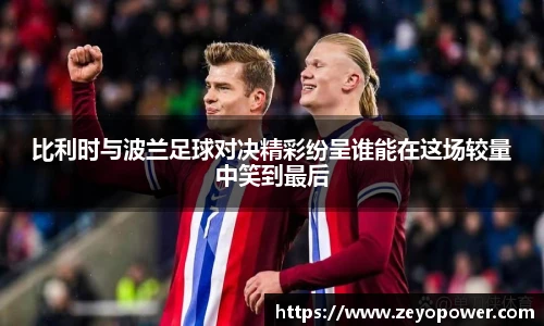 比利时与波兰足球对决精彩纷呈谁能在这场较量中笑到最后