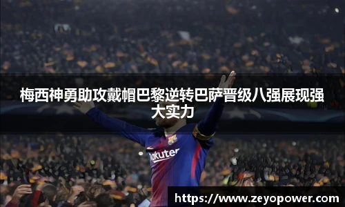 梅西神勇助攻戴帽巴黎逆转巴萨晋级八强展现强大实力